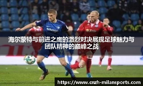 海尔蒙特与前进之鹰的激烈对决展现足球魅力与团队精神的巅峰之战