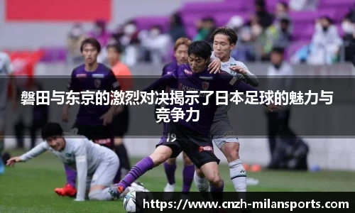 磐田与东京的激烈对决揭示了日本足球的魅力与竞争力