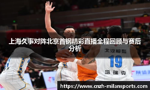 上海久事对阵北京首钢精彩直播全程回顾与赛后分析