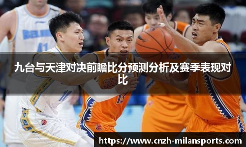 九台与天津对决前瞻比分预测分析及赛季表现对比