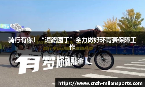 骑行有你！“道路园丁”全力做好环青赛保障工作
